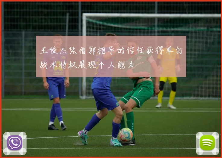 王俊杰凭借郭指导的信任获得单打战术特权展现个人能力