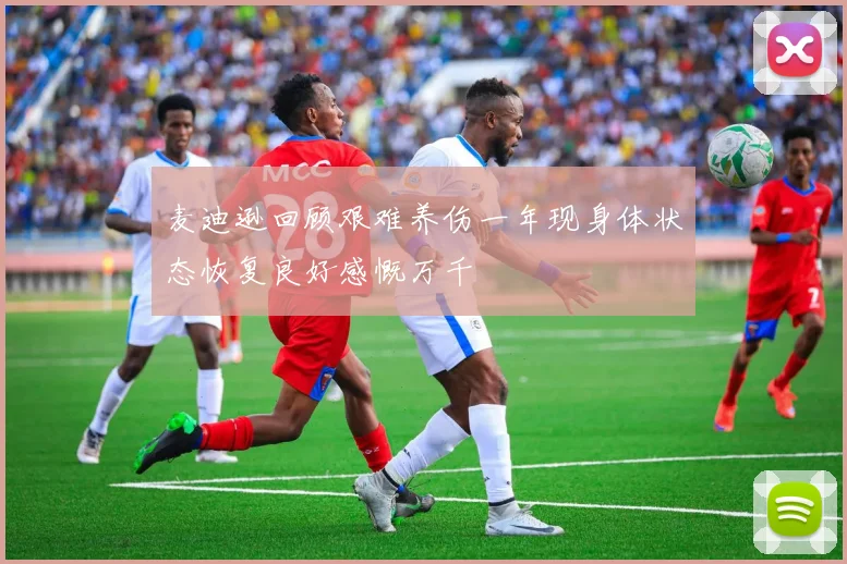 麦迪逊回顾艰难养伤一年现身体状态恢复良好感慨万千