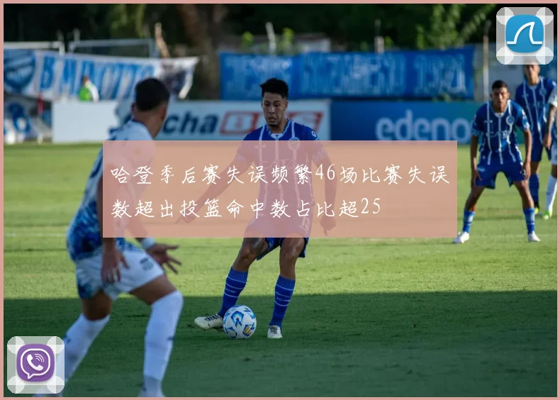 哈登季后赛失误频繁46场比赛失误数超出投篮命中数占比超25