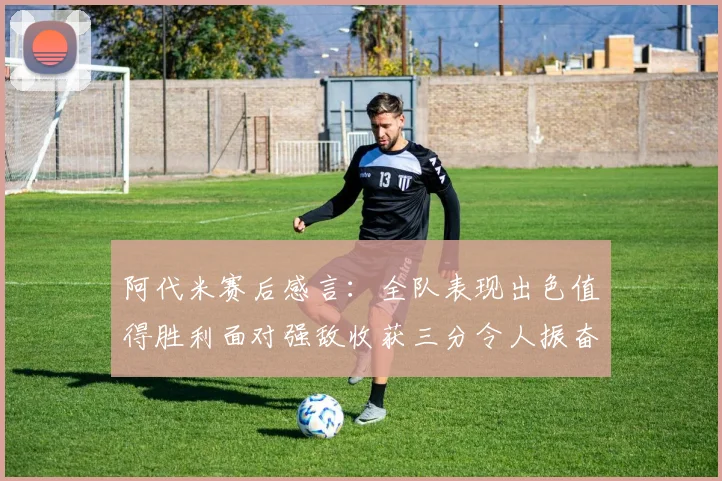 阿代米赛后感言：全队表现出色值得胜利面对强敌收获三分令人振奋