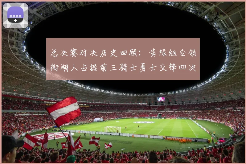 总决赛对决历史回顾：黄绿组合领衔湖人占据前三骑士勇士交锋四次