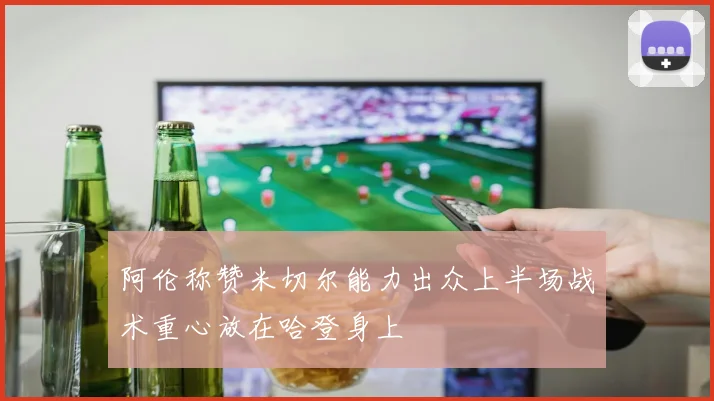 阿伦称赞米切尔能力出众上半场战术重心放在哈登身上