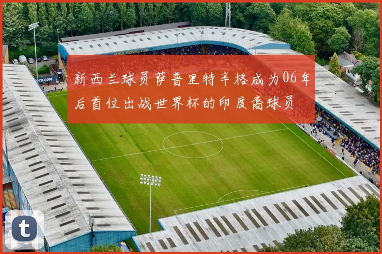 新西兰球员萨普里特辛格成为06年后首位出战世界杯的印度裔球员