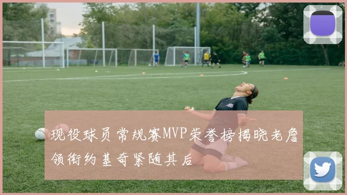 现役球员常规赛MVP荣誉榜揭晓老詹领衔约基奇紧随其后