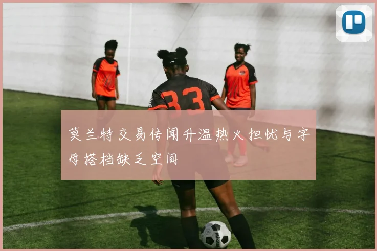 莫兰特交易传闻升温热火担忧与字母搭档缺乏空间