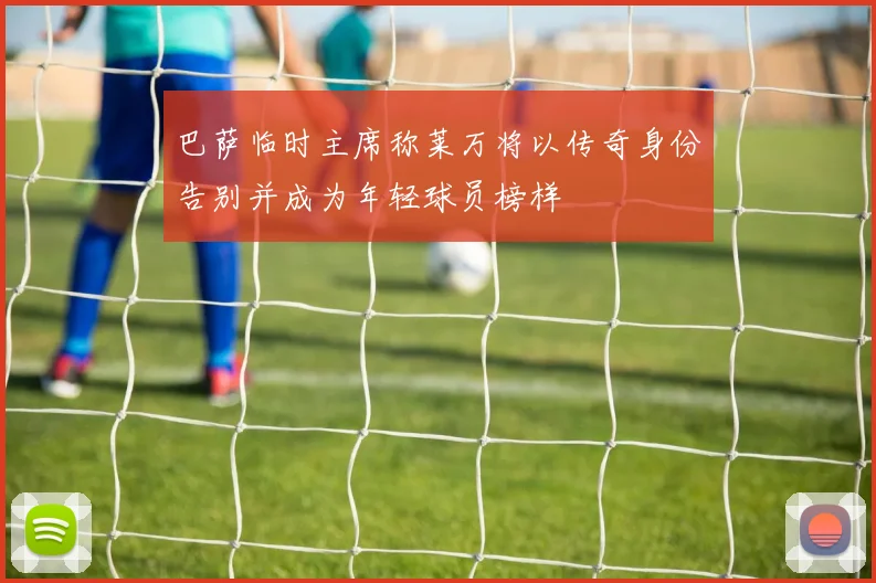 巴萨临时主席称莱万将以传奇身份告别并成为年轻球员榜样