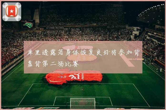 库里透露若身体恢复良好将参加背靠背第二场比赛
